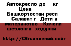 Автокресло до 18 кг › Цена ­ 2 600 - Башкортостан респ., Салават г. Дети и материнство » Качели, шезлонги, ходунки   